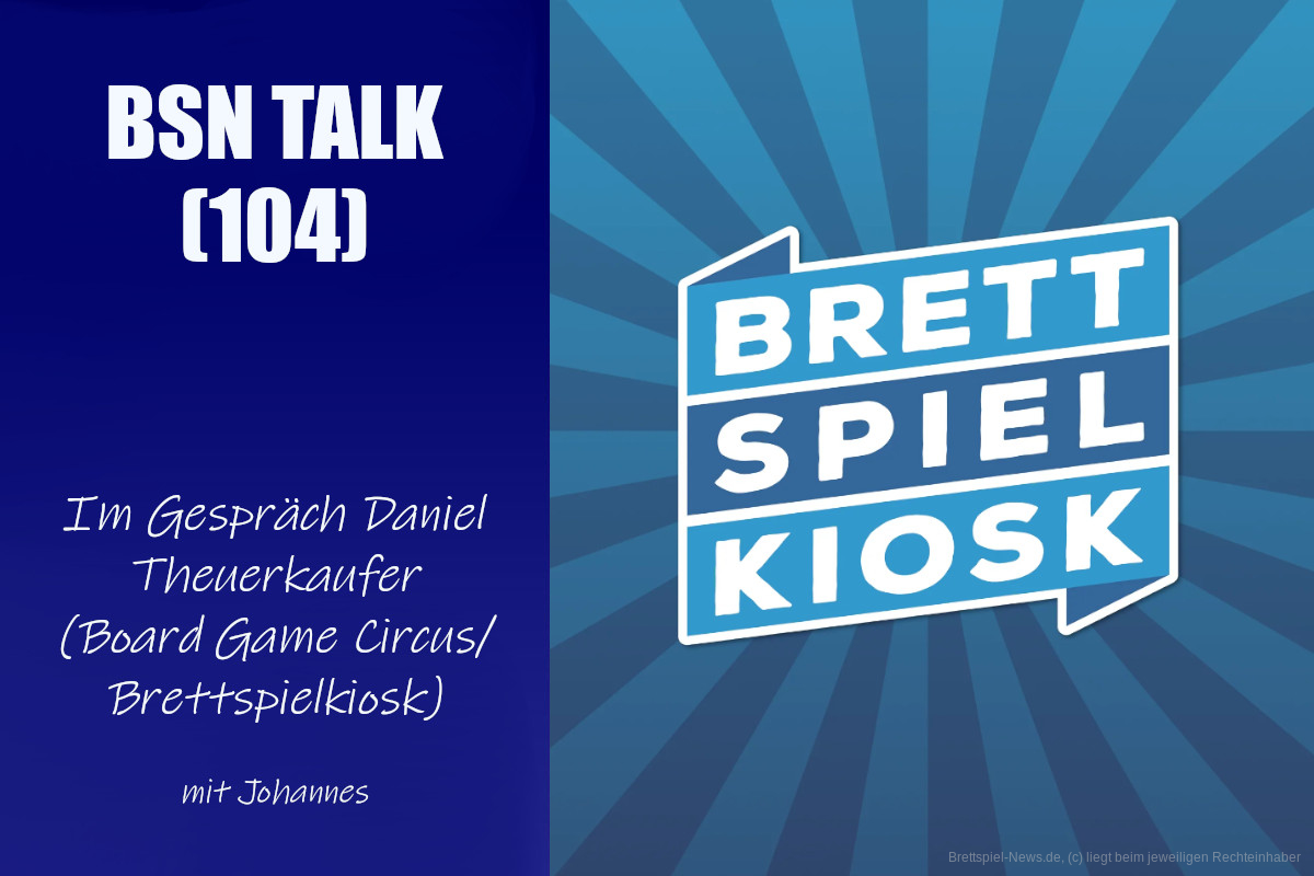 #346 BSN TALK (104) | im Gespräch mit Daniel Theuerkaufer (Board Game Circus / Brettspielkiosk)